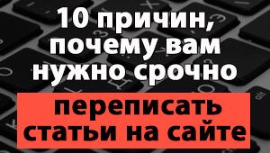 10 причин, почему вам нужно срочно переписать статьи на сайте